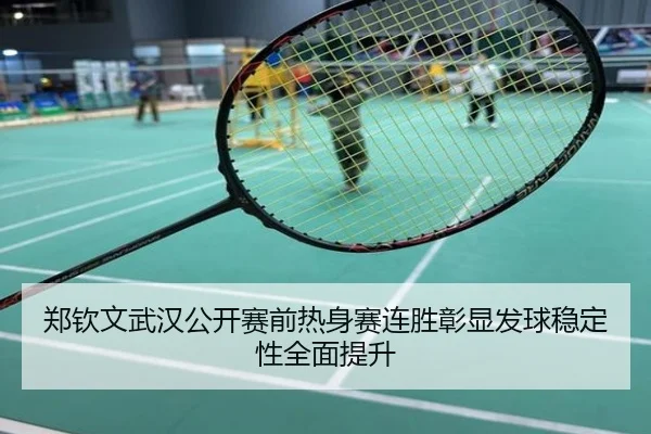 郑钦文武汉公开赛前热身赛连胜彰显发球稳定性全面提升