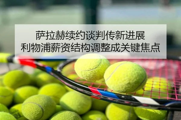 萨拉赫续约谈判传新进展 利物浦薪资结构调整成关键焦点